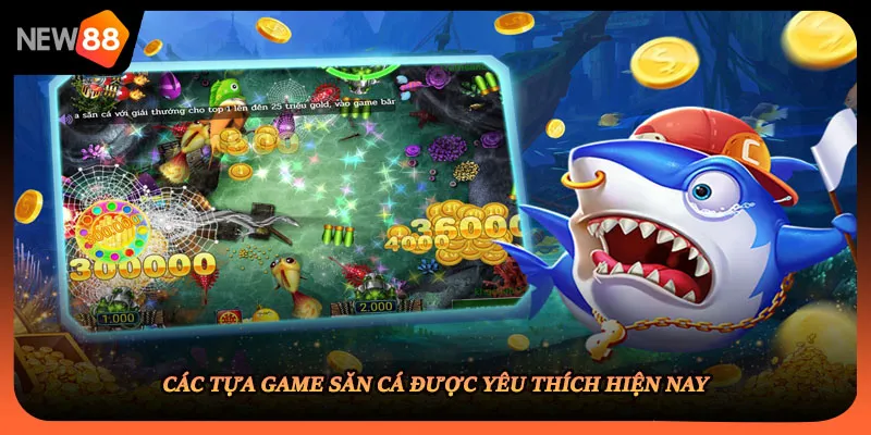 Các tựa game săn cá được yêu thích hiện nay