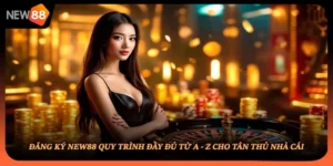 Đăng Ký NEW88 Quy Trình Đầy Đủ Từ A - Z Cho Tân Thủ Nhà Cái