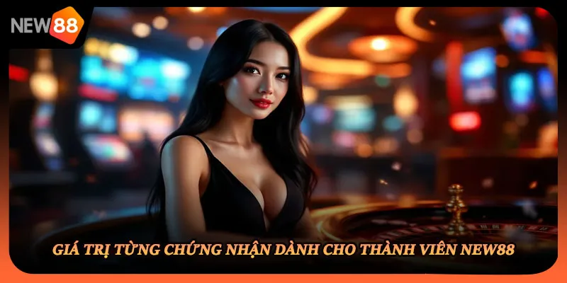 Giá trị từng chứng nhận dành cho thành viên NEW88