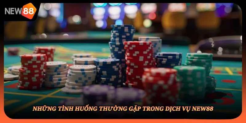Những tình huống thường gặp trong dịch vụ NEW88