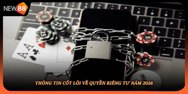 Thông tin cốt lõi về quyền riêng tư năm 2026
