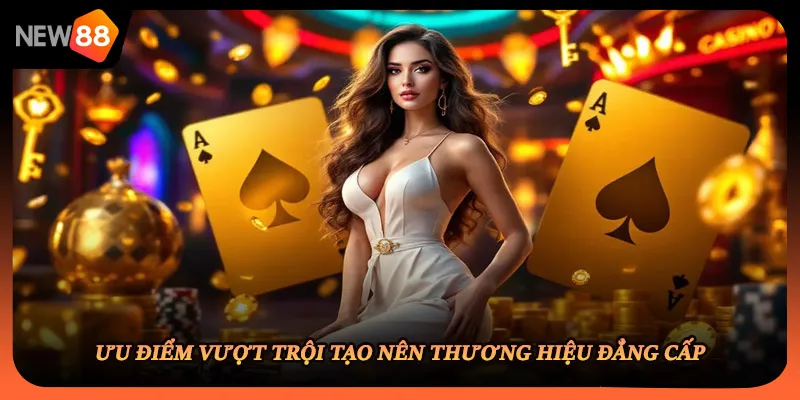 Ưu điểm vượt trội tạo nên thương hiệu đẳng cấp